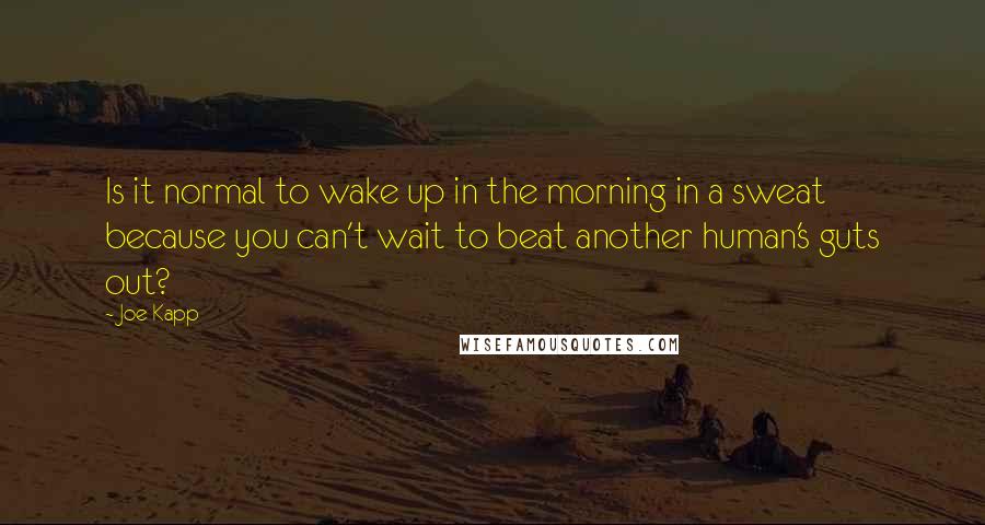 Joe Kapp Quotes: Is it normal to wake up in the morning in a sweat because you can't wait to beat another human's guts out?