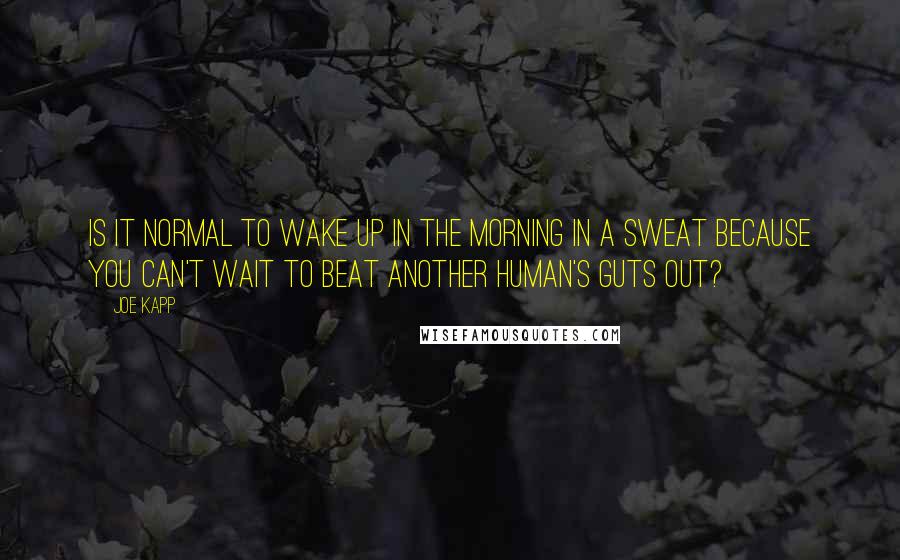 Joe Kapp Quotes: Is it normal to wake up in the morning in a sweat because you can't wait to beat another human's guts out?