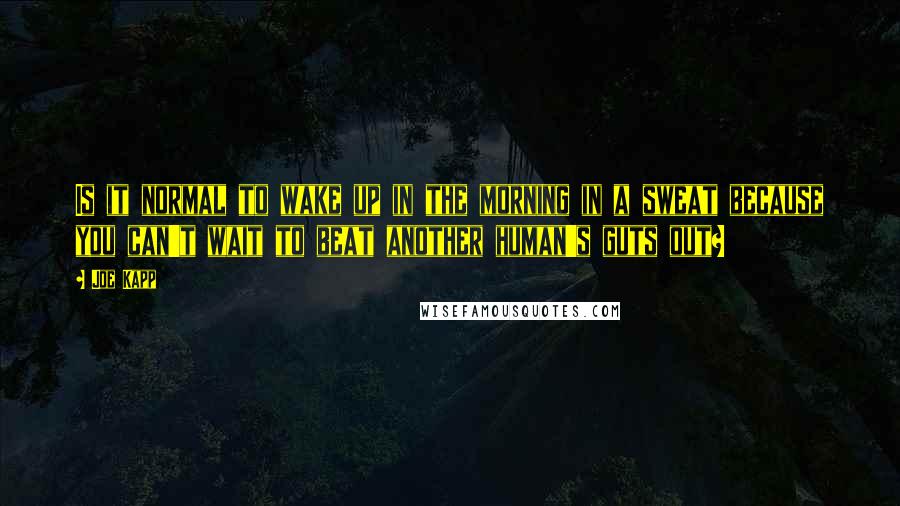 Joe Kapp Quotes: Is it normal to wake up in the morning in a sweat because you can't wait to beat another human's guts out?