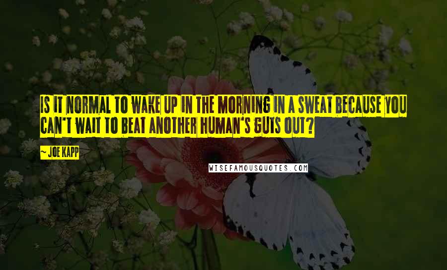 Joe Kapp Quotes: Is it normal to wake up in the morning in a sweat because you can't wait to beat another human's guts out?