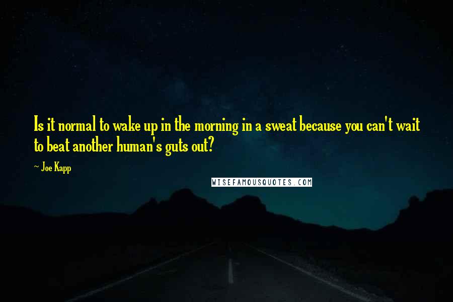 Joe Kapp Quotes: Is it normal to wake up in the morning in a sweat because you can't wait to beat another human's guts out?