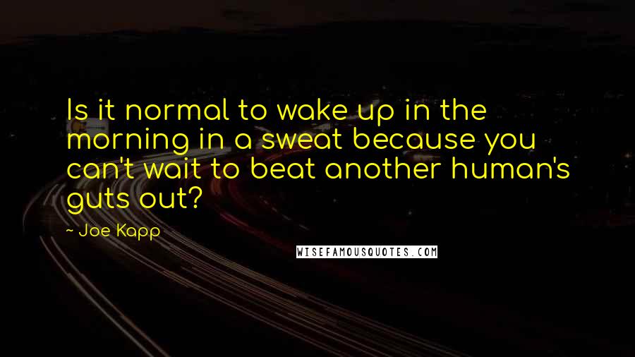 Joe Kapp Quotes: Is it normal to wake up in the morning in a sweat because you can't wait to beat another human's guts out?