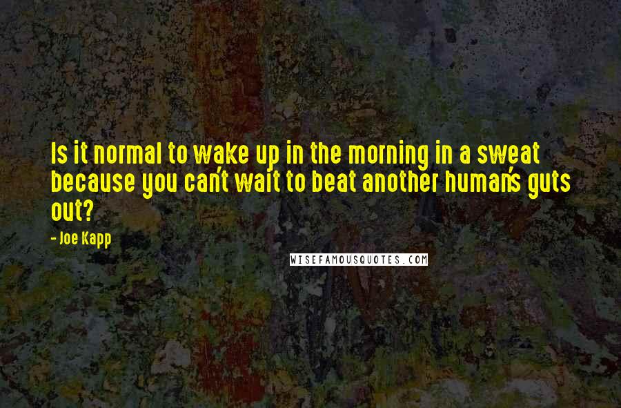 Joe Kapp Quotes: Is it normal to wake up in the morning in a sweat because you can't wait to beat another human's guts out?