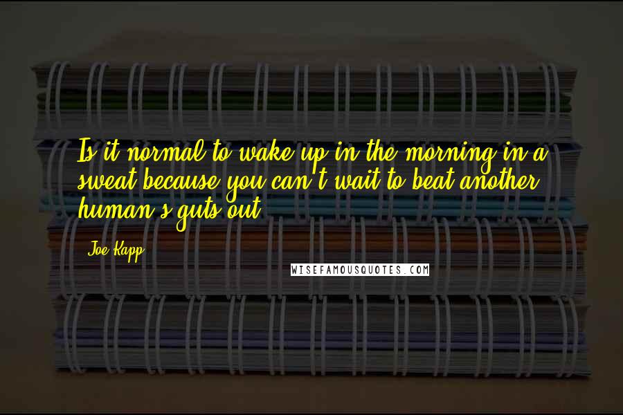 Joe Kapp Quotes: Is it normal to wake up in the morning in a sweat because you can't wait to beat another human's guts out?