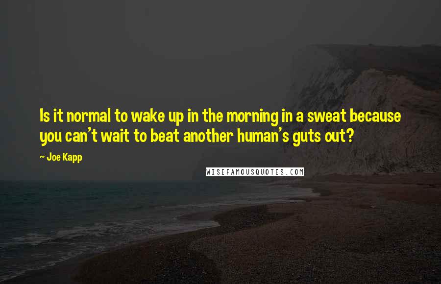 Joe Kapp Quotes: Is it normal to wake up in the morning in a sweat because you can't wait to beat another human's guts out?