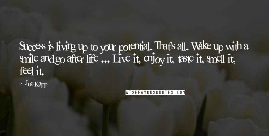 Joe Kapp Quotes: Success is living up to your potential. That's all. Wake up with a smile and go after life ... Live it, enjoy it, taste it, smell it, feel it.