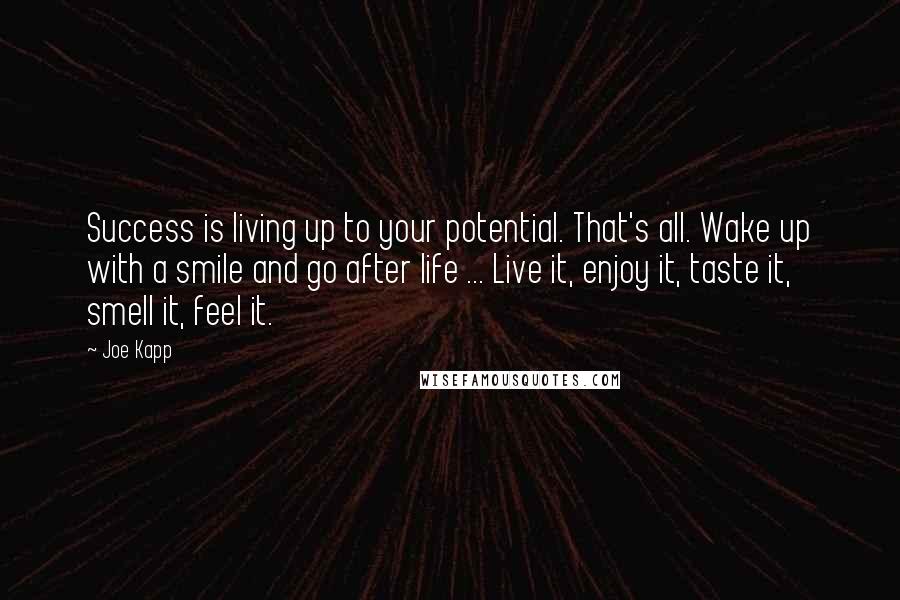 Joe Kapp Quotes: Success is living up to your potential. That's all. Wake up with a smile and go after life ... Live it, enjoy it, taste it, smell it, feel it.