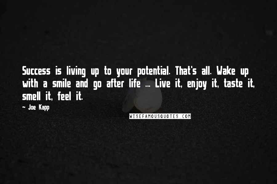 Joe Kapp Quotes: Success is living up to your potential. That's all. Wake up with a smile and go after life ... Live it, enjoy it, taste it, smell it, feel it.