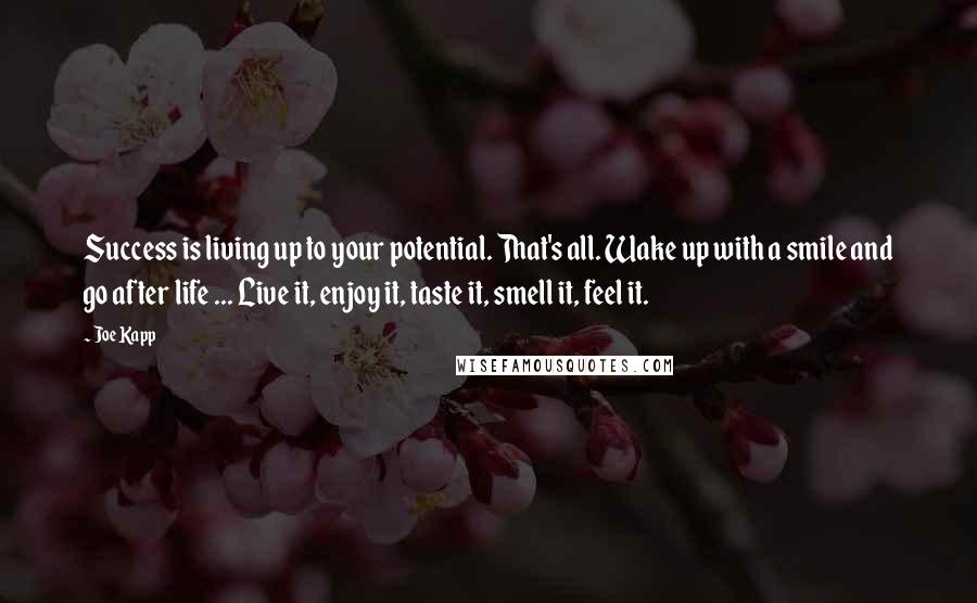 Joe Kapp Quotes: Success is living up to your potential. That's all. Wake up with a smile and go after life ... Live it, enjoy it, taste it, smell it, feel it.