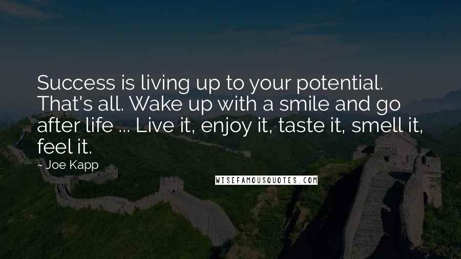 Joe Kapp Quotes: Success is living up to your potential. That's all. Wake up with a smile and go after life ... Live it, enjoy it, taste it, smell it, feel it.