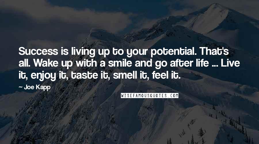 Joe Kapp Quotes: Success is living up to your potential. That's all. Wake up with a smile and go after life ... Live it, enjoy it, taste it, smell it, feel it.
