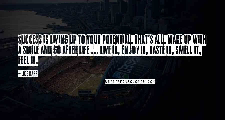 Joe Kapp Quotes: Success is living up to your potential. That's all. Wake up with a smile and go after life ... Live it, enjoy it, taste it, smell it, feel it.