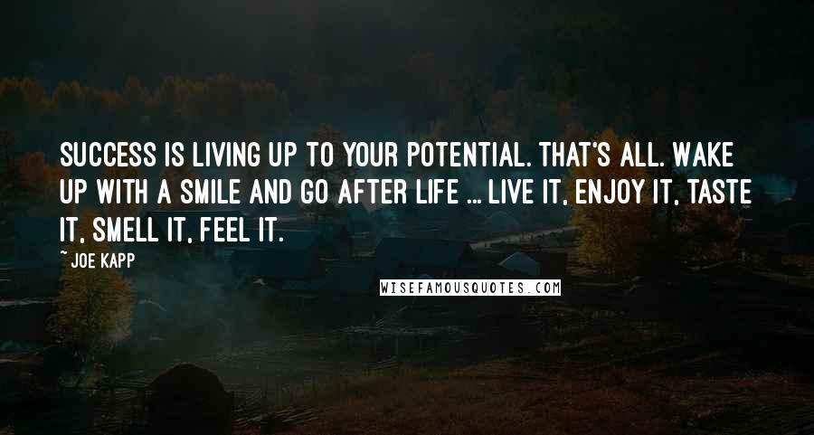 Joe Kapp Quotes: Success is living up to your potential. That's all. Wake up with a smile and go after life ... Live it, enjoy it, taste it, smell it, feel it.