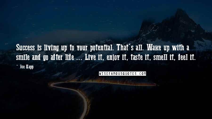 Joe Kapp Quotes: Success is living up to your potential. That's all. Wake up with a smile and go after life ... Live it, enjoy it, taste it, smell it, feel it.