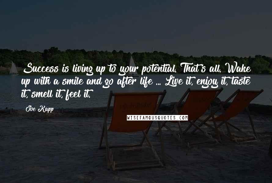 Joe Kapp Quotes: Success is living up to your potential. That's all. Wake up with a smile and go after life ... Live it, enjoy it, taste it, smell it, feel it.