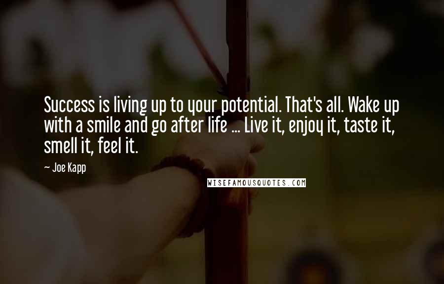 Joe Kapp Quotes: Success is living up to your potential. That's all. Wake up with a smile and go after life ... Live it, enjoy it, taste it, smell it, feel it.