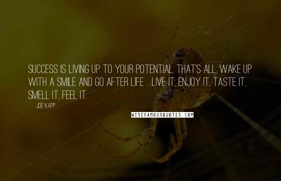 Joe Kapp Quotes: Success is living up to your potential. That's all. Wake up with a smile and go after life ... Live it, enjoy it, taste it, smell it, feel it.