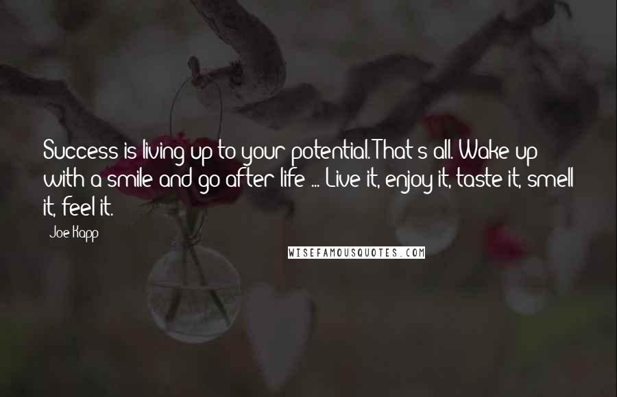 Joe Kapp Quotes: Success is living up to your potential. That's all. Wake up with a smile and go after life ... Live it, enjoy it, taste it, smell it, feel it.