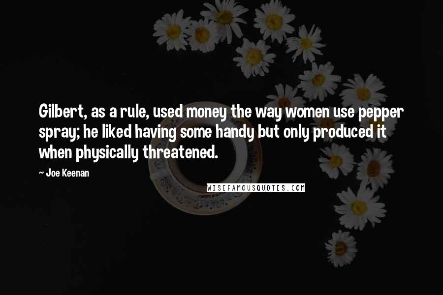 Joe Keenan Quotes: Gilbert, as a rule, used money the way women use pepper spray; he liked having some handy but only produced it when physically threatened.