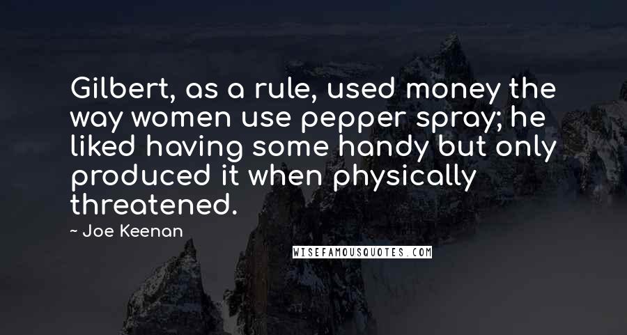 Joe Keenan Quotes: Gilbert, as a rule, used money the way women use pepper spray; he liked having some handy but only produced it when physically threatened.