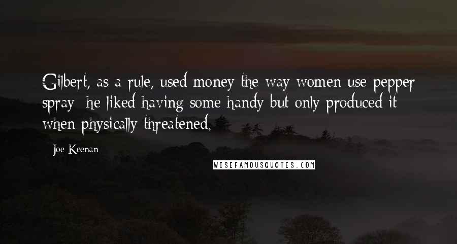 Joe Keenan Quotes: Gilbert, as a rule, used money the way women use pepper spray; he liked having some handy but only produced it when physically threatened.