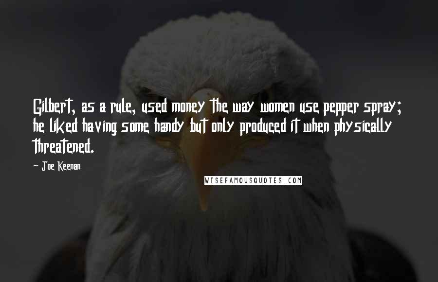 Joe Keenan Quotes: Gilbert, as a rule, used money the way women use pepper spray; he liked having some handy but only produced it when physically threatened.