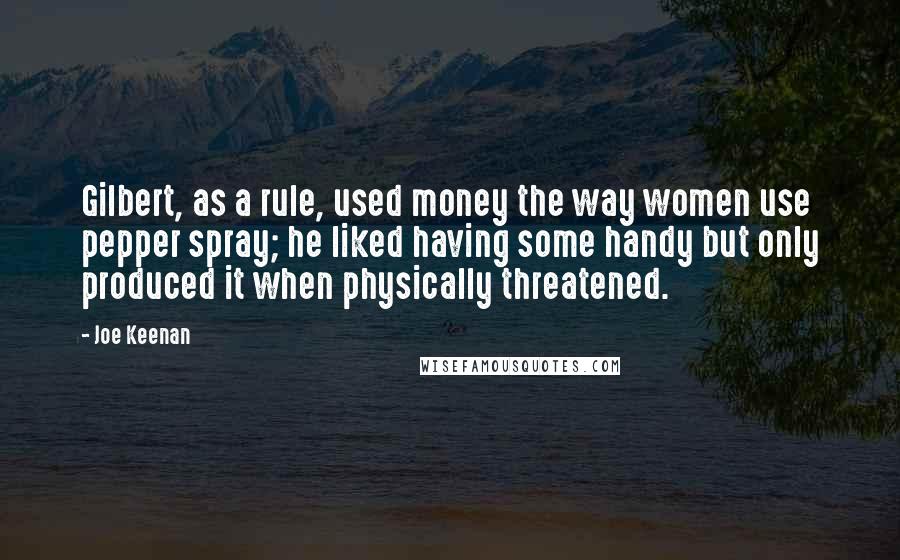 Joe Keenan Quotes: Gilbert, as a rule, used money the way women use pepper spray; he liked having some handy but only produced it when physically threatened.