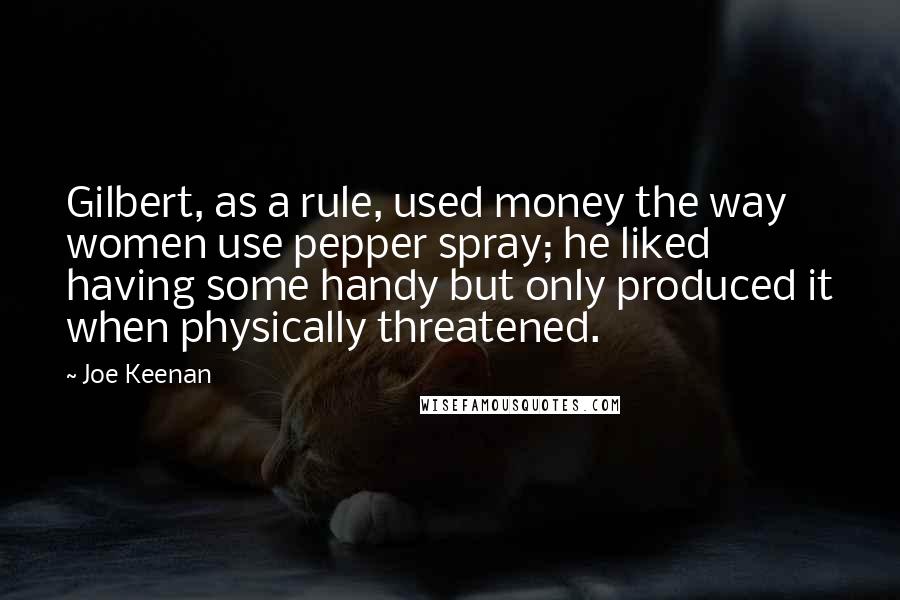 Joe Keenan Quotes: Gilbert, as a rule, used money the way women use pepper spray; he liked having some handy but only produced it when physically threatened.