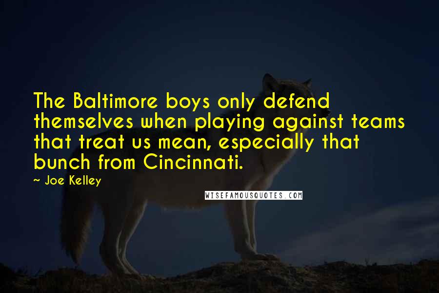 Joe Kelley Quotes: The Baltimore boys only defend themselves when playing against teams that treat us mean, especially that bunch from Cincinnati.