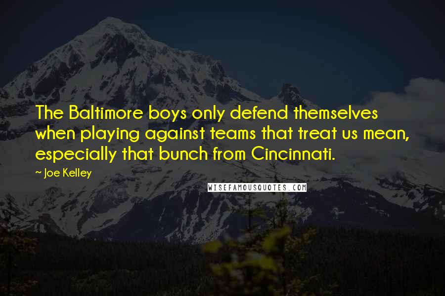 Joe Kelley Quotes: The Baltimore boys only defend themselves when playing against teams that treat us mean, especially that bunch from Cincinnati.