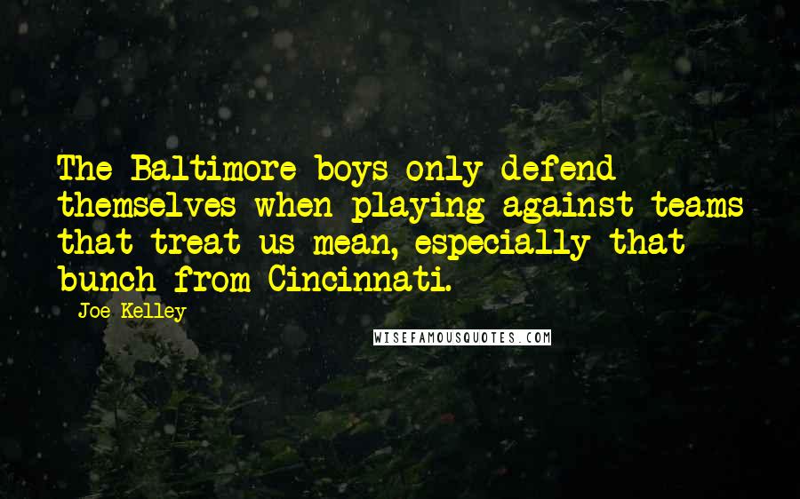 Joe Kelley Quotes: The Baltimore boys only defend themselves when playing against teams that treat us mean, especially that bunch from Cincinnati.