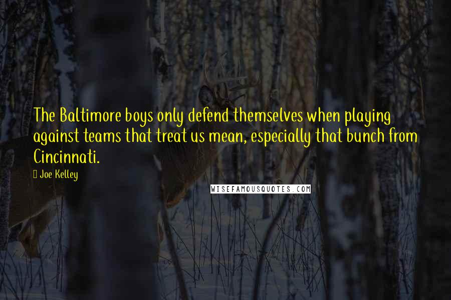 Joe Kelley Quotes: The Baltimore boys only defend themselves when playing against teams that treat us mean, especially that bunch from Cincinnati.