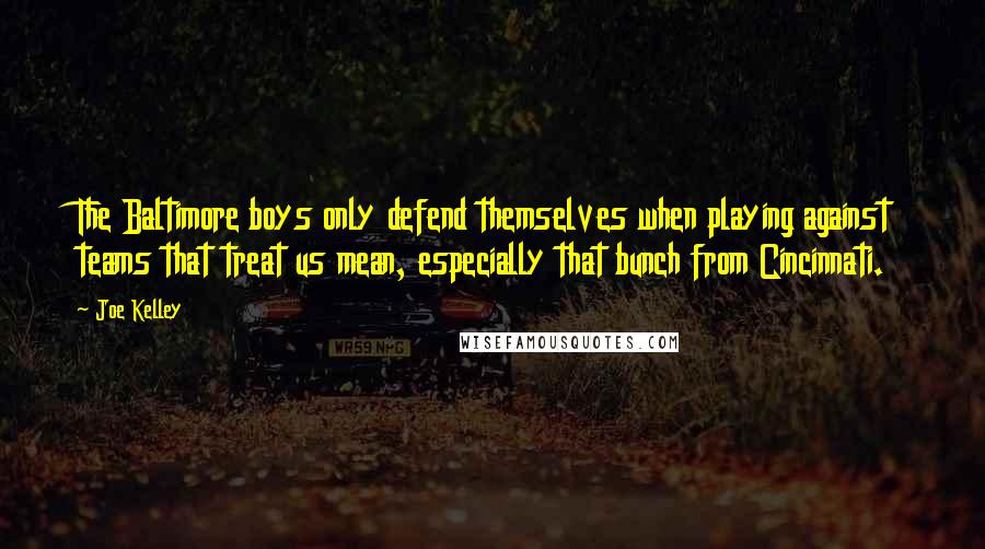 Joe Kelley Quotes: The Baltimore boys only defend themselves when playing against teams that treat us mean, especially that bunch from Cincinnati.