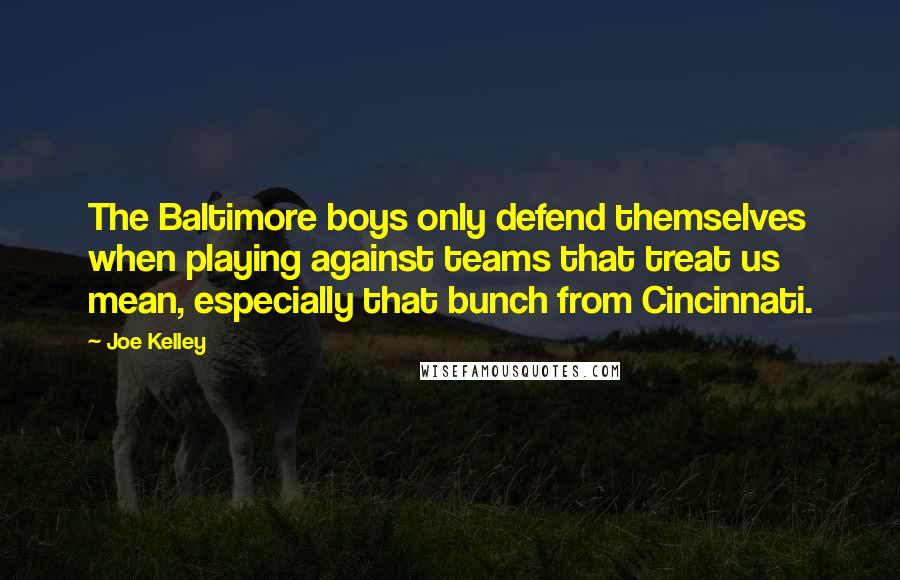 Joe Kelley Quotes: The Baltimore boys only defend themselves when playing against teams that treat us mean, especially that bunch from Cincinnati.