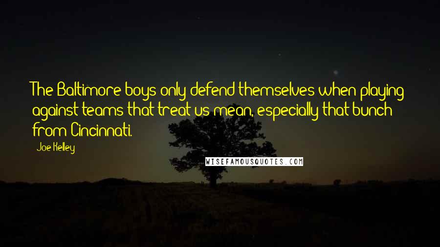 Joe Kelley Quotes: The Baltimore boys only defend themselves when playing against teams that treat us mean, especially that bunch from Cincinnati.