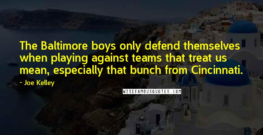 Joe Kelley Quotes: The Baltimore boys only defend themselves when playing against teams that treat us mean, especially that bunch from Cincinnati.