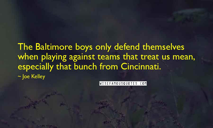 Joe Kelley Quotes: The Baltimore boys only defend themselves when playing against teams that treat us mean, especially that bunch from Cincinnati.