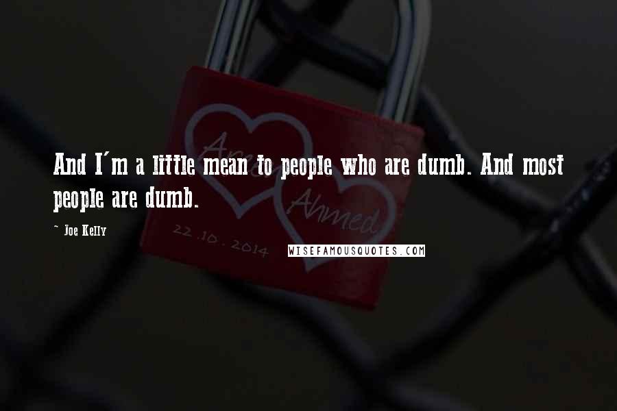 Joe Kelly Quotes: And I'm a little mean to people who are dumb. And most people are dumb.