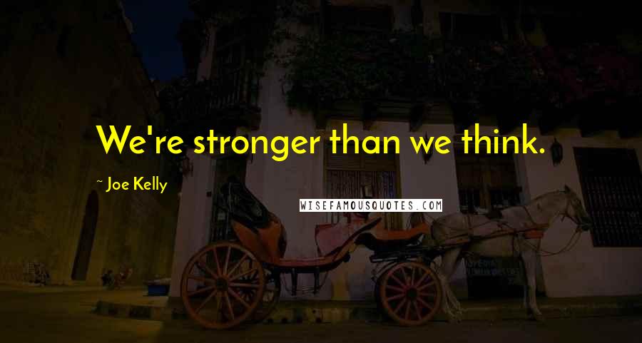 Joe Kelly Quotes: We're stronger than we think.