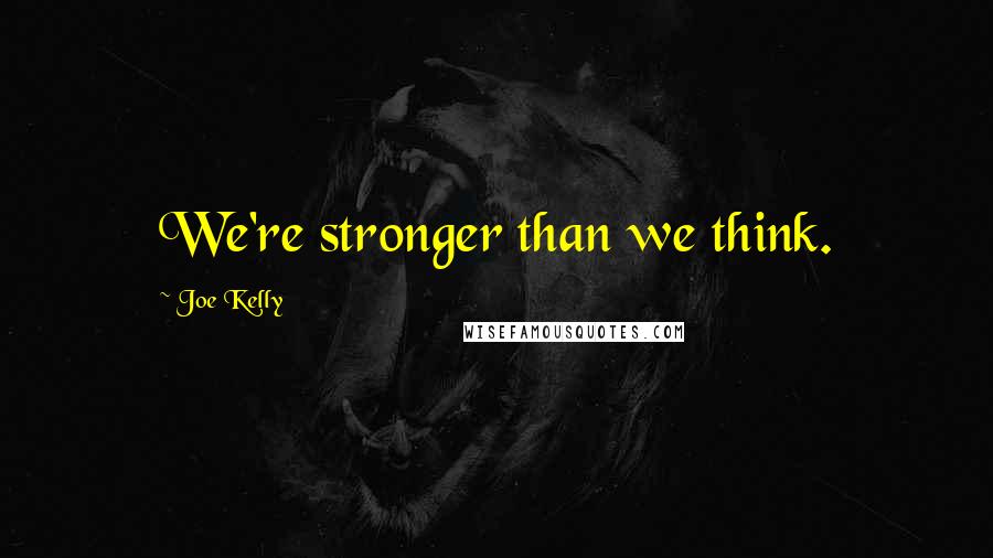 Joe Kelly Quotes: We're stronger than we think.