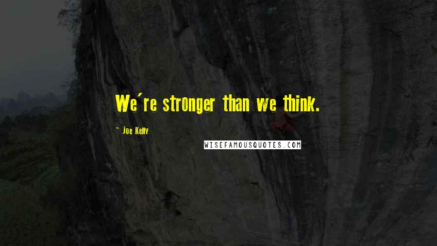 Joe Kelly Quotes: We're stronger than we think.