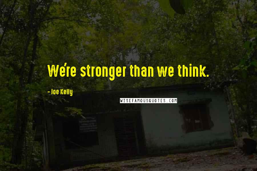 Joe Kelly Quotes: We're stronger than we think.