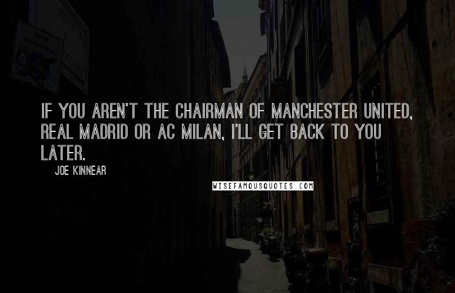 Joe Kinnear Quotes: If you aren't the chairman of Manchester United, Real Madrid or AC Milan, I'll get back to you later.