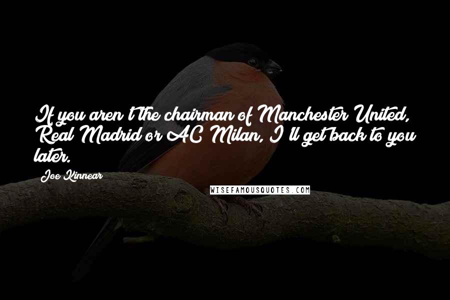 Joe Kinnear Quotes: If you aren't the chairman of Manchester United, Real Madrid or AC Milan, I'll get back to you later.