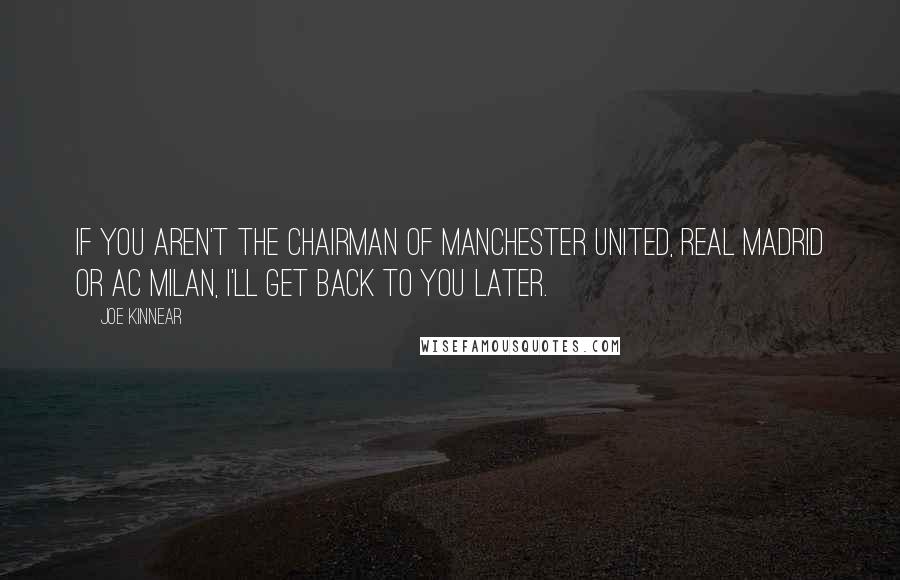 Joe Kinnear Quotes: If you aren't the chairman of Manchester United, Real Madrid or AC Milan, I'll get back to you later.