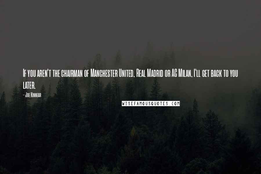 Joe Kinnear Quotes: If you aren't the chairman of Manchester United, Real Madrid or AC Milan, I'll get back to you later.