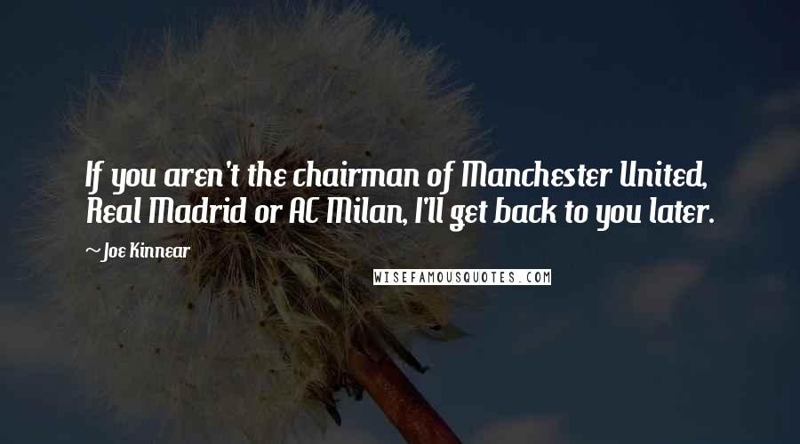 Joe Kinnear Quotes: If you aren't the chairman of Manchester United, Real Madrid or AC Milan, I'll get back to you later.