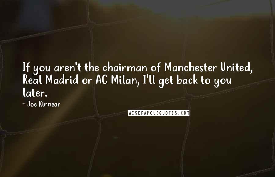 Joe Kinnear Quotes: If you aren't the chairman of Manchester United, Real Madrid or AC Milan, I'll get back to you later.