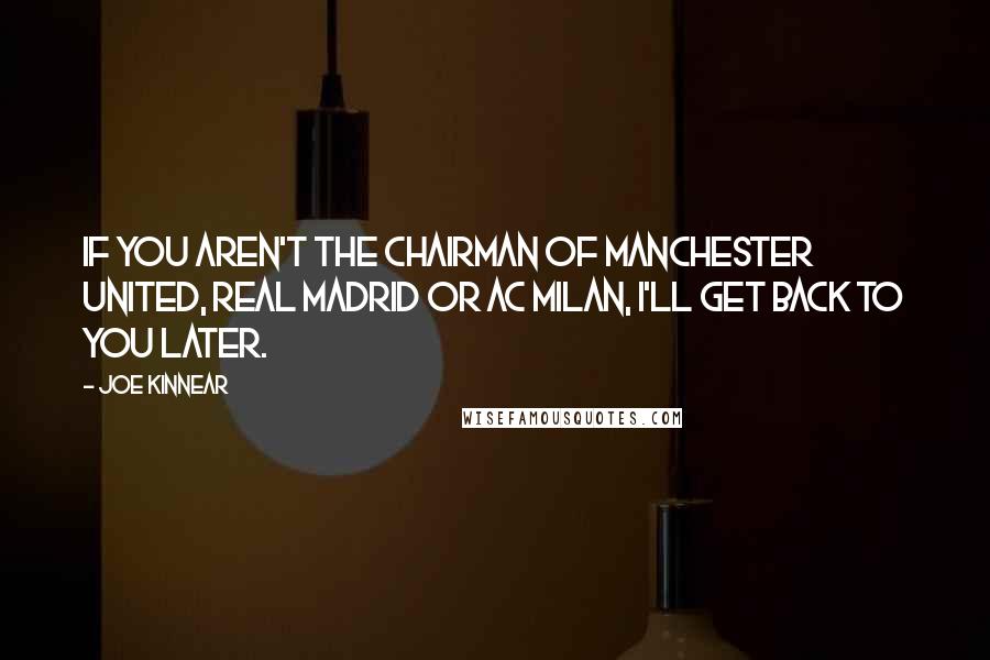 Joe Kinnear Quotes: If you aren't the chairman of Manchester United, Real Madrid or AC Milan, I'll get back to you later.