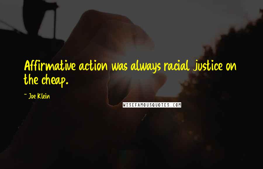 Joe Klein Quotes: Affirmative action was always racial justice on the cheap.
